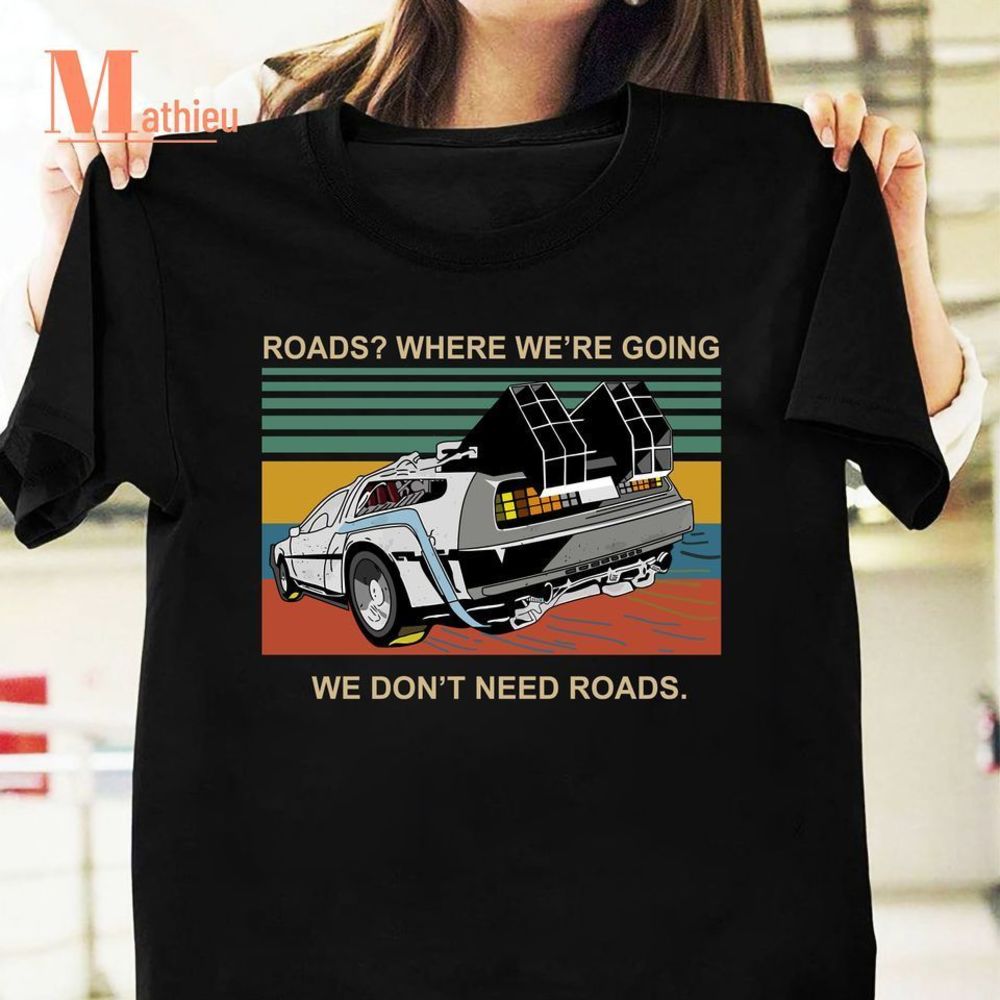 Roads Where Were Going We Dont Need Roads Back To The Future Tshirt